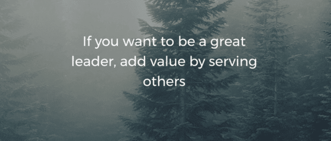 If you want to be a great leader, add value by serving others