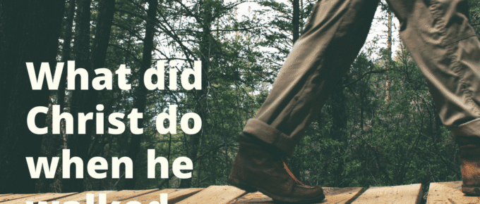 What did Christ do when he walked the earth?