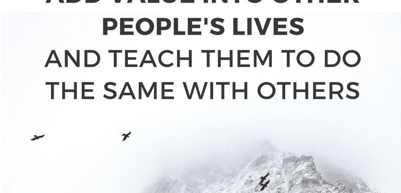 he #1 secret to making a greater impact in the world is by adding value into other people's lives and teaching them to do the same
