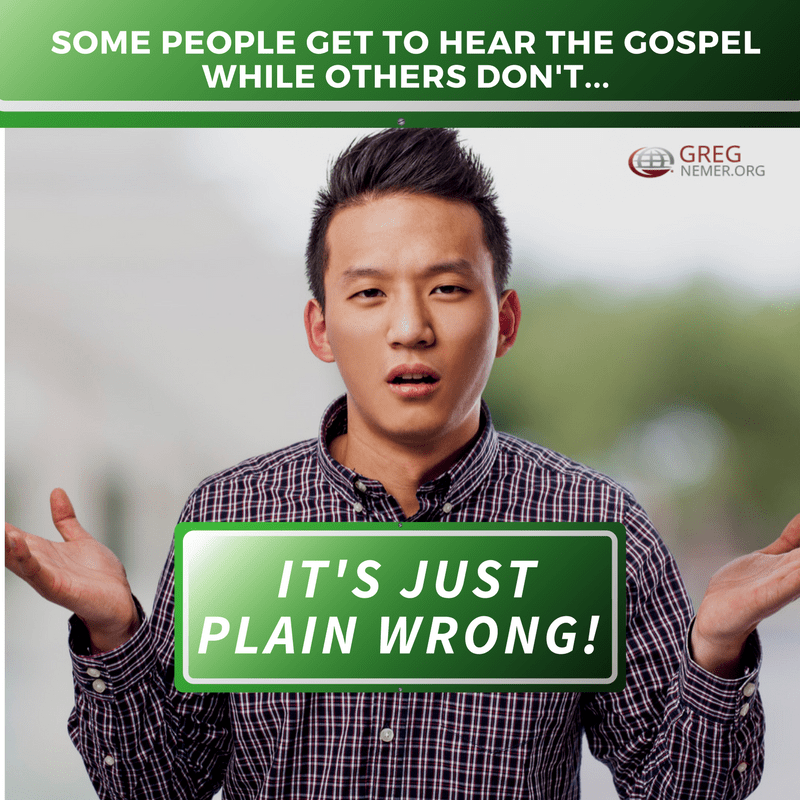 It's just plain wrong for some people get to hear the Gospel while others don't!