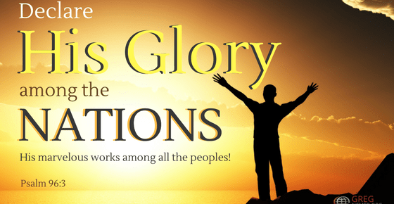 “Declare His Glory Among the Nations, His marvelous works among all the peoples!” Psalm 96:3